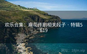 欢乐合集：麻花传剧相关段子 · 特辑5619