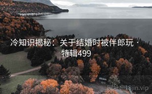 冷知识揭秘：关于结婚时被伴郎玩 · 特辑499