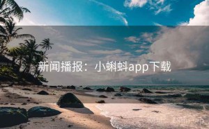 新闻播报：小蝌蚪app下载