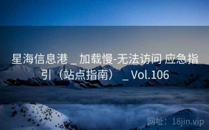 星海信息港 _ 加载慢-无法访问 应急指引（站点指南） _ Vol.106