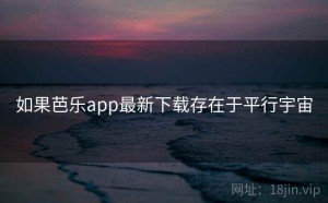 如果芭乐app最新下载存在于平行宇宙