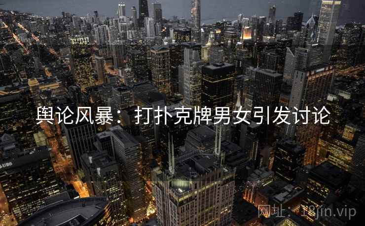 舆论风暴：打扑克牌男女引发讨论