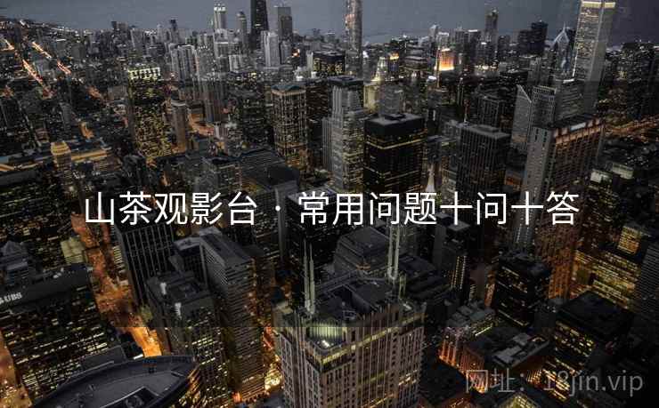 山茶观影台 · 常用问题十问十答