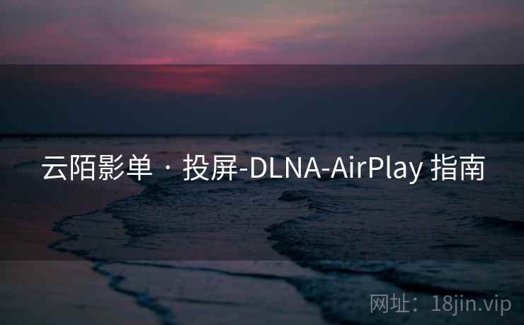 云陌影单 · 投屏-DLNA-AirPlay 指南 云陌影单 · 投屏-DLNA-AirPlay 指南