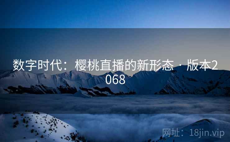 数字时代：樱桃直播的新形态 · 版本2068
