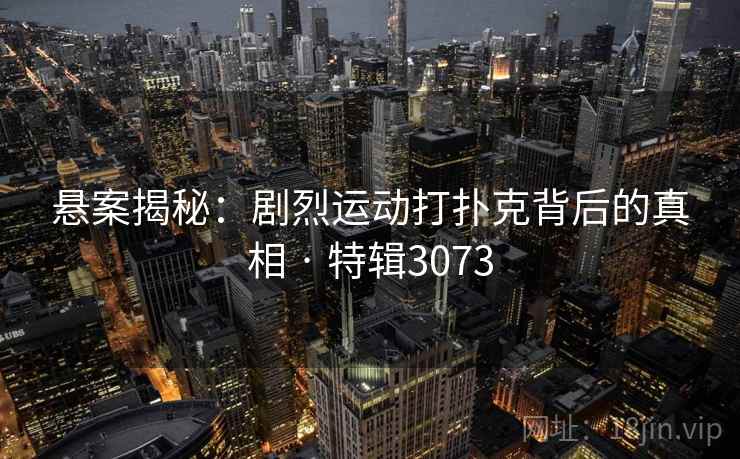 悬案揭秘:剧烈运动打扑克背后的真相 · 特辑3073 悬案揭秘:剧烈运动打扑克背后的真相 · 特辑3073