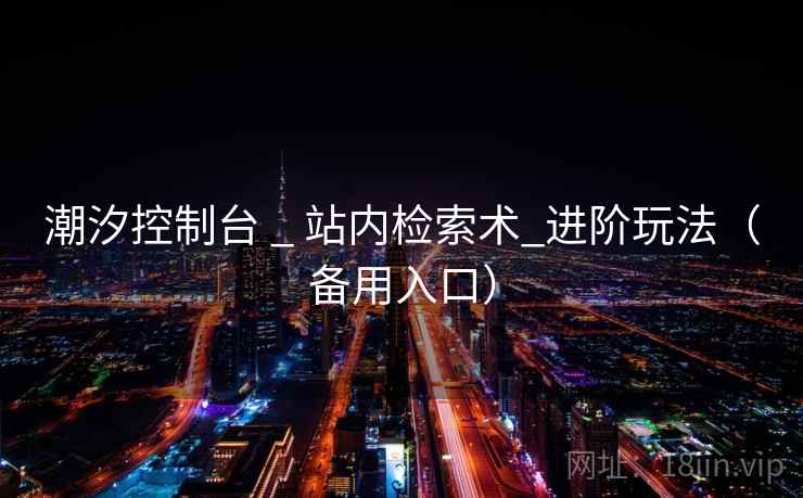 潮汐控制台 _ 站内检索术_进阶玩法(备用入口) 潮汐控制台 _ 站内检索术_进阶玩法(备用入口)