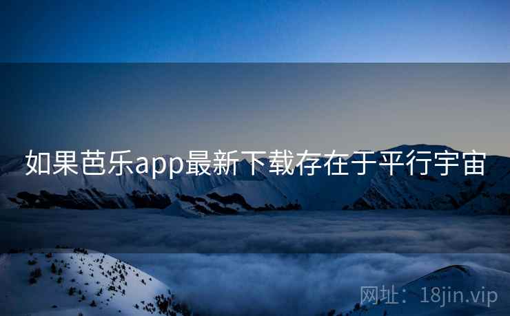 如果芭乐app最新下载存在于平行宇宙 如果芭乐app最新下载存在于平行宇宙