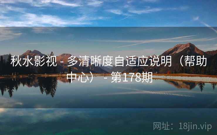 秋水影视 - 多清晰度自适应说明(帮助中心) - 第178期 秋水影视 - 多清晰度自适应说明(帮助中心) - 第178期