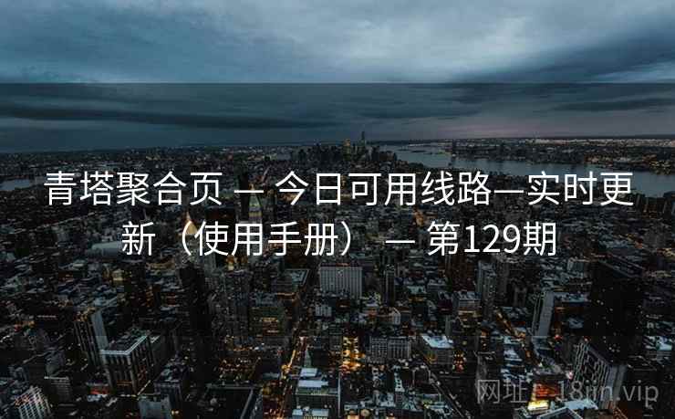 青塔聚合页 — 今日可用线路—实时更新(使用手册) — 第129期 青塔聚合页 — 今日可用线路—实时更新(使用手册) — 第129期
