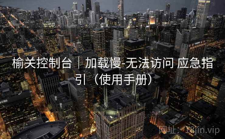 榆关控制台|加载慢-无法访问 应急指引(使用手册) 榆关控制台|加载慢-无法访问 应急指引(使用手册)