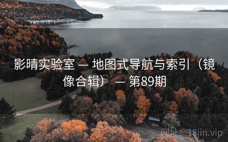 影晴实验室 — 地图式导航与索引(镜像合辑) — 第89期 影晴实验室 — 地图式导航与索引(镜像合辑) — 第89期