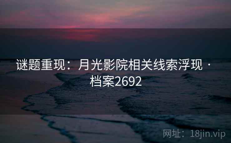 谜题重现：月光影院相关线索浮现 · 档案2692