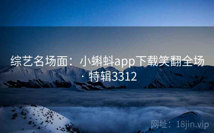 综艺名场面：小蝌蚪app下载笑翻全场 · 特辑3312
