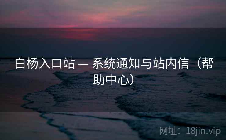 白杨入口站 — 系统通知与站内信（帮助中心）