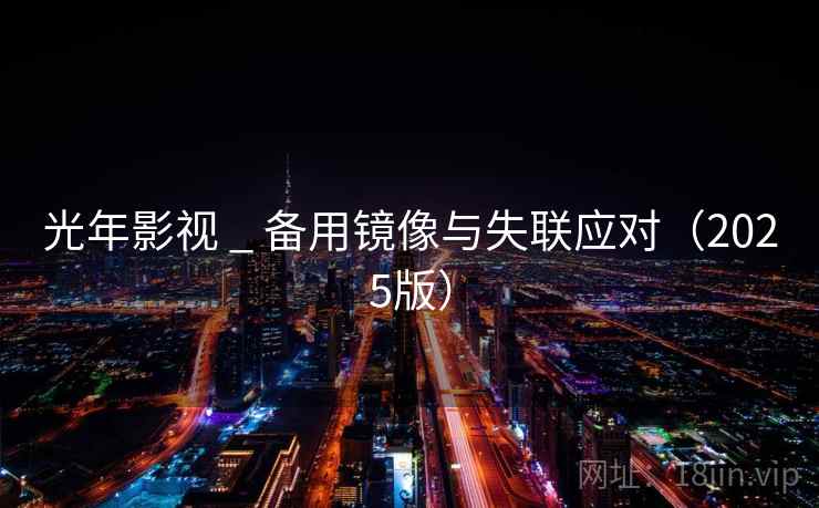 光年影视 _ 备用镜像与失联应对(2025版) 光年影视 _ 备用镜像与失联应对(2025版)