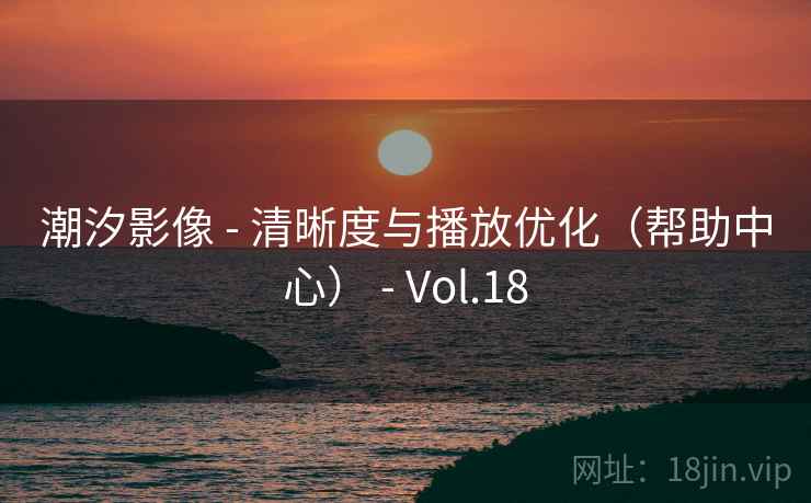 潮汐影像 - 清晰度与播放优化（帮助中心） - Vol.18