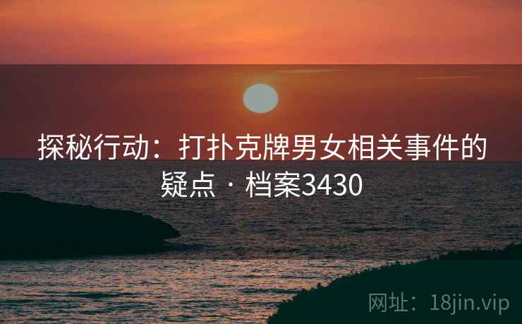 探秘行动:打扑克牌男女相关事件的疑点 · 档案3430 探秘行动:打扑克牌男女相关事件的疑点 · 档案3430